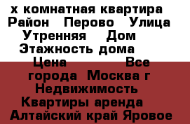 2-х комнатная квартира › Район ­ Перово › Улица ­ Утренняя  › Дом ­ 3 › Этажность дома ­ 5 › Цена ­ 35 000 - Все города, Москва г. Недвижимость » Квартиры аренда   . Алтайский край,Яровое г.